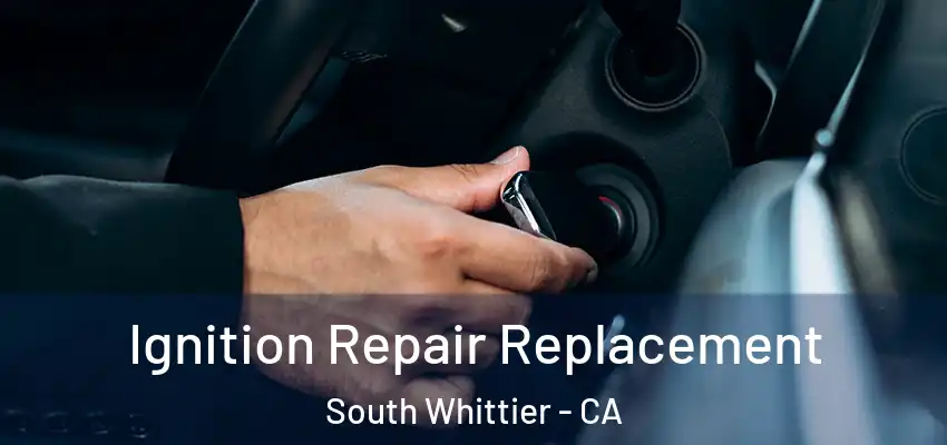 Ignition Repair Replacement South Whittier - CA